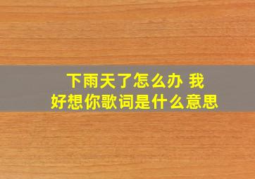 下雨天了怎么办 我好想你歌词是什么意思